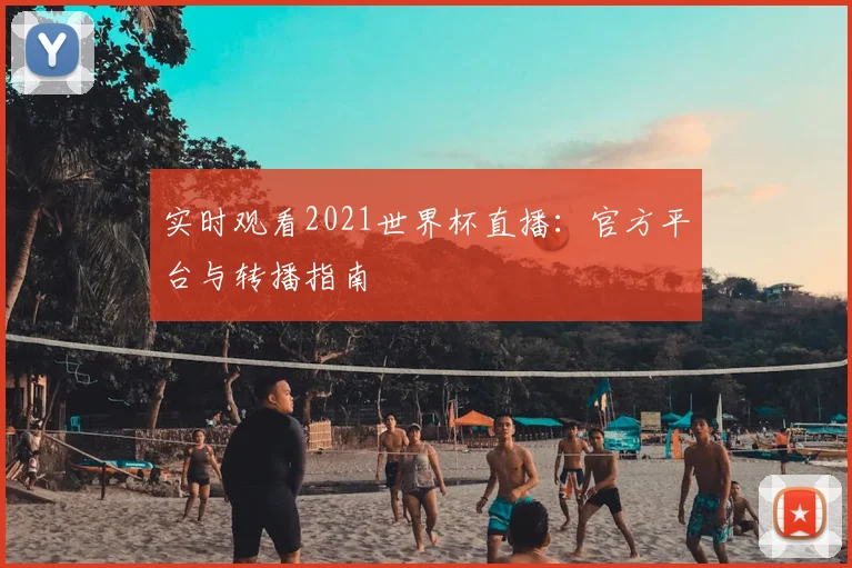 实时观看2021世界杯直播：官方平台与转播指南
