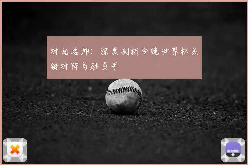 对话名帅：深度剖析今晚世界杯关键对阵与胜负手