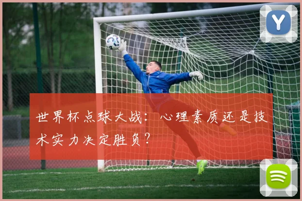 世界杯点球大战：心理素质还是技术实力决定胜负？
