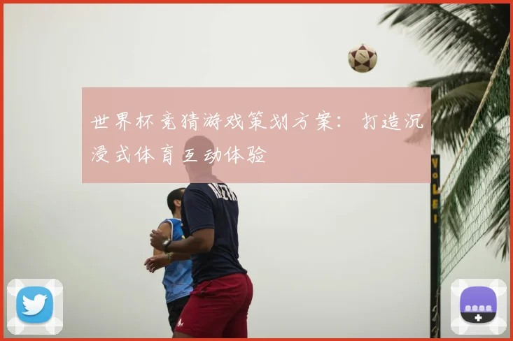 世界杯竞猜游戏策划方案:打造沉浸式体育互动体验