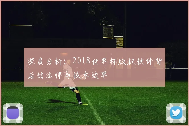 深度分析：2018世界杯版权软件背后的法律与技术边界