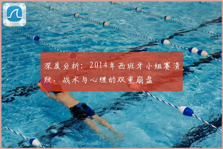深度分析：2014年西班牙小组赛溃败，战术与心理的双重崩盘