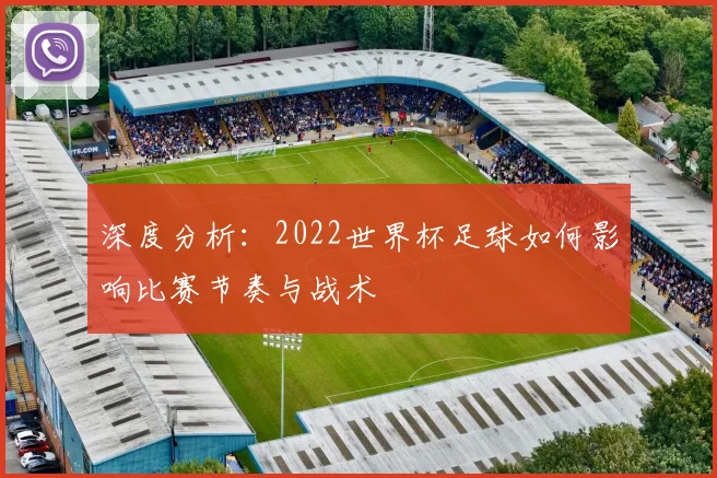 深度分析：2022世界杯足球如何影响比赛节奏与战术