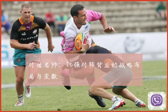 对话名帅：16强对阵背后的战略布局与变数
