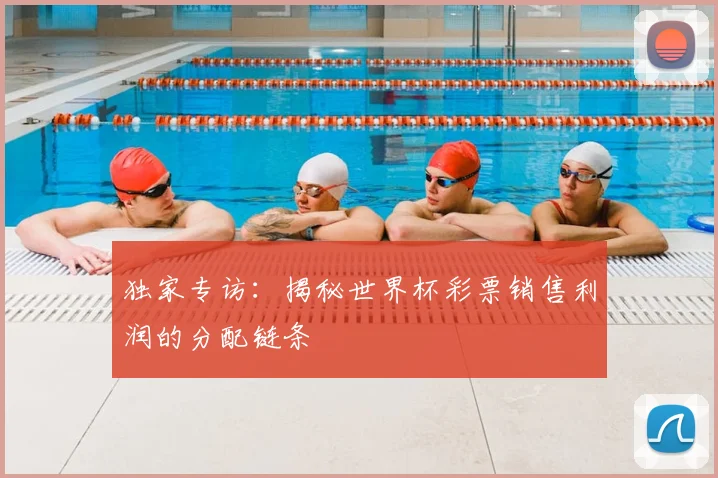 独家专访：揭秘世界杯彩票销售利润的分配链条