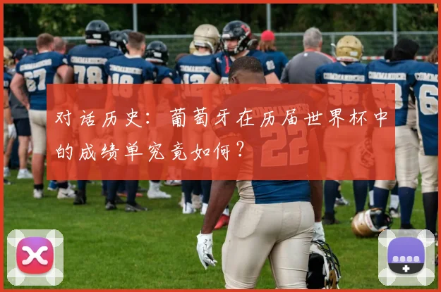 对话历史：葡萄牙在历届世界杯中的成绩单究竟如何？