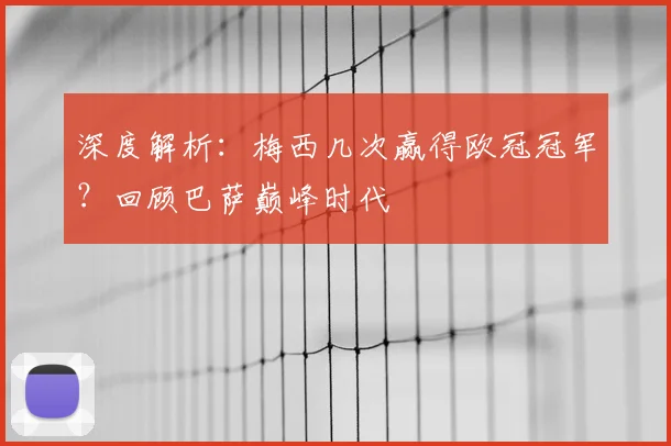 深度解析：梅西几次赢得欧冠冠军？回顾巴萨巅峰时代