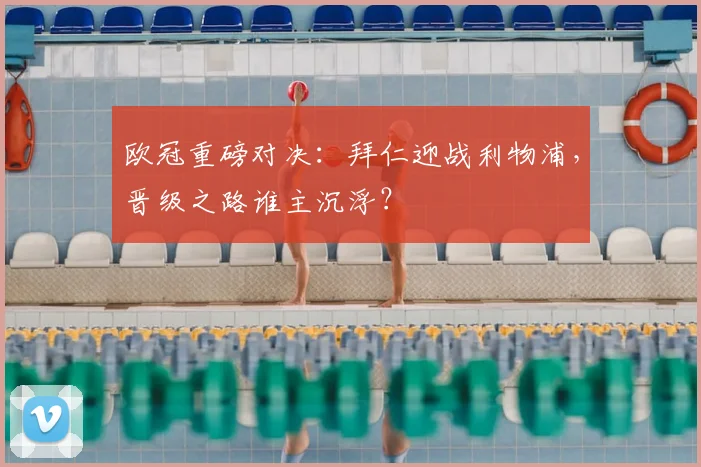 欧冠重磅对决:拜仁迎战利物浦,晋级之路谁主沉浮?