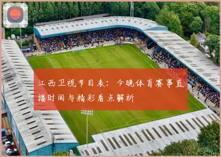 江西卫视节目表：今晚体育赛事直播时间与精彩看点解析