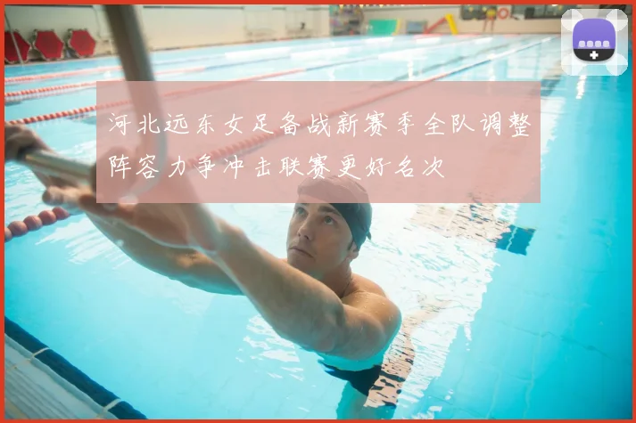 河北远东女足备战新赛季全队调整阵容力争冲击联赛更好名次