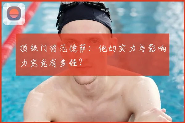 顶级门将范德萨：他的实力与影响力究竟有多强？