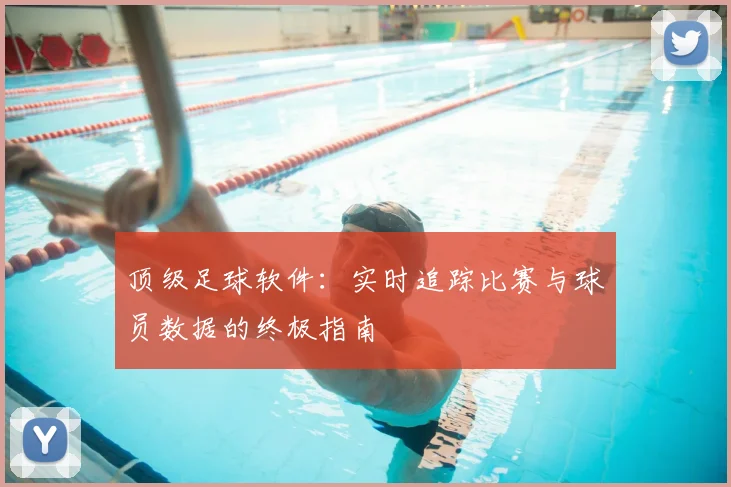 顶级足球软件：实时追踪比赛与球员数据的终极指南