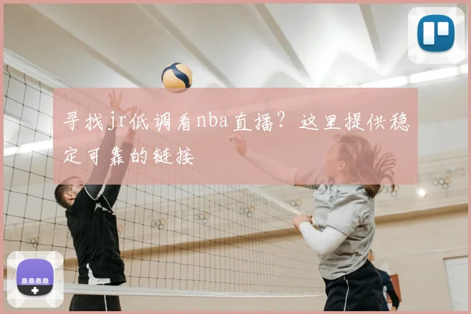 寻找jr低调看nba直播？这里提供稳定可靠的链接