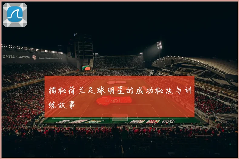 揭秘荷兰足球明星的成功秘诀与训练故事