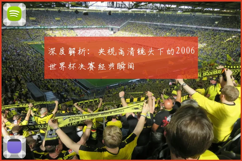 深度解析：央视高清镜头下的2006世界杯决赛经典瞬间