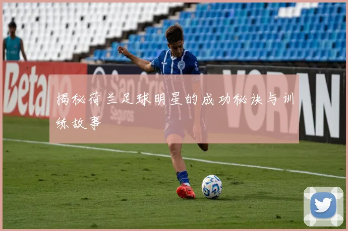 揭秘荷兰足球明星的成功秘诀与训练故事