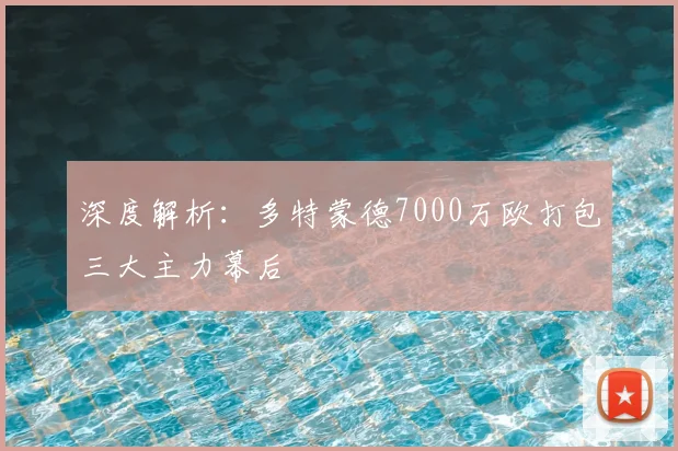 深度解析：多特蒙德7000万欧打包三大主力幕后