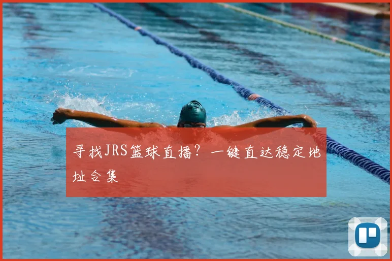 寻找JRS篮球直播？一键直达稳定地址合集