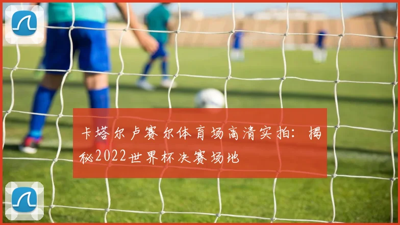 卡塔尔卢赛尔体育场高清实拍：揭秘2022世界杯决赛场地