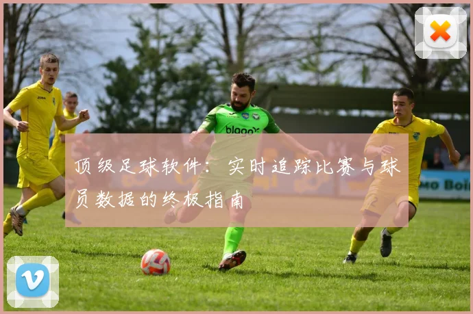 顶级足球软件：实时追踪比赛与球员数据的终极指南