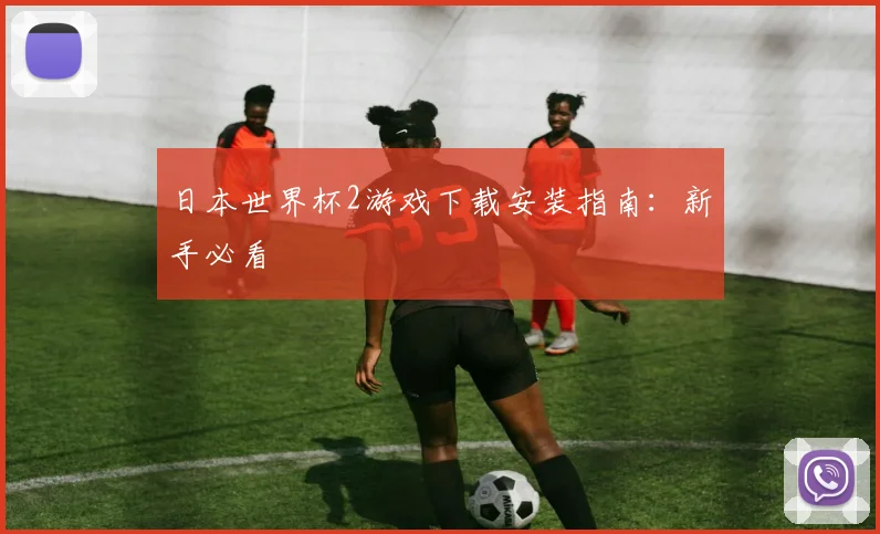日本世界杯2游戏下载安装指南：新手必看