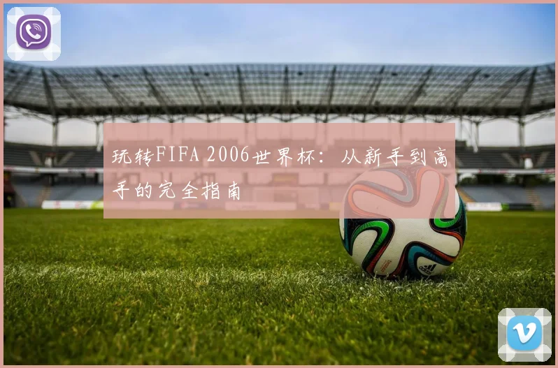 玩转FIFA 2006世界杯：从新手到高手的完全指南